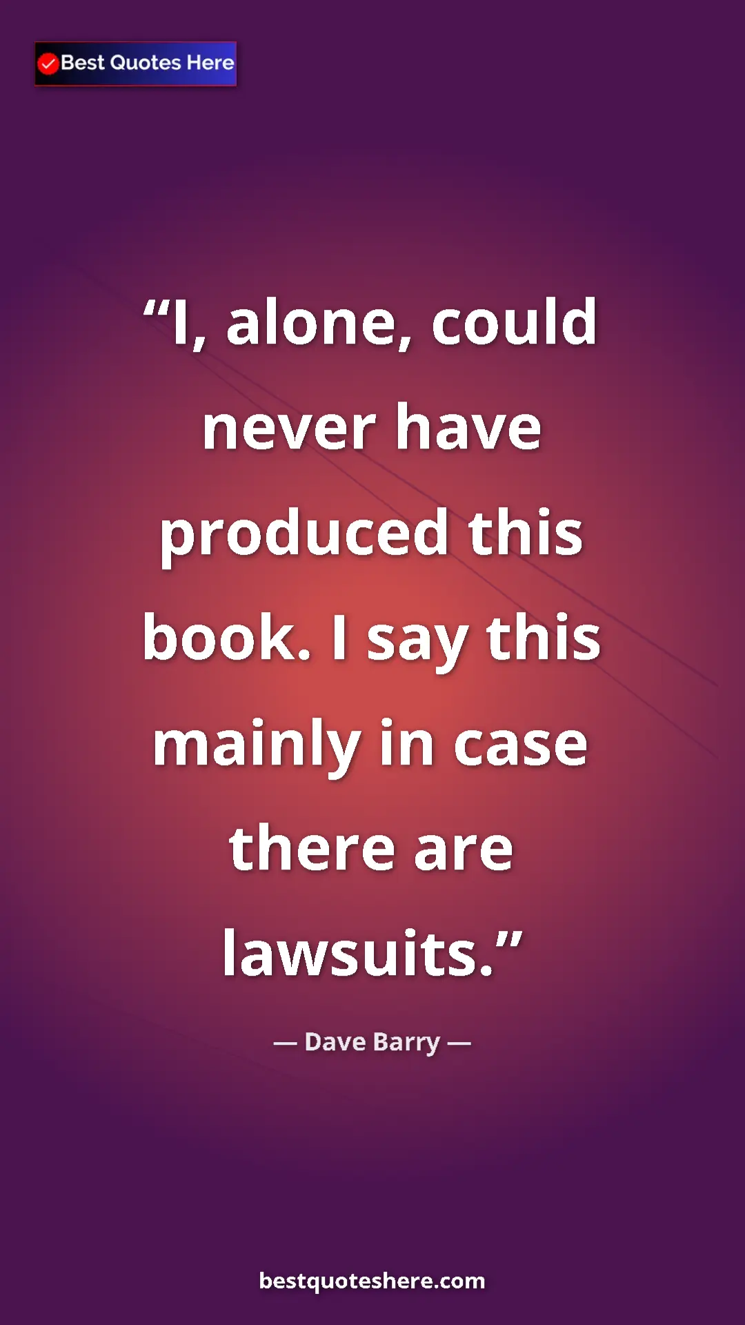 Dave Barry Quote Card: "I, alone, could never have produced this book. I say this..." Pinterest quote poster by Dave Barry: "I, alone, could never have produced this book. I say this..."