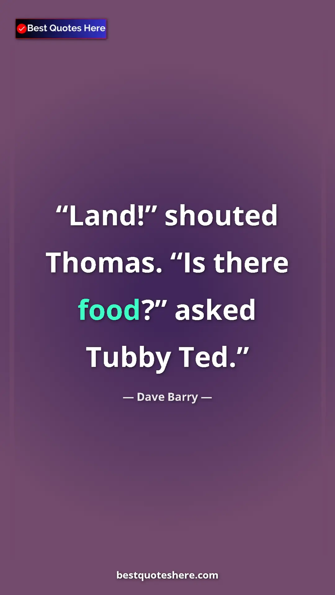 Pinterest quote poster by Dave Barry: "Land!” shouted Thomas. “Is there food?” asked Tubby Ted."