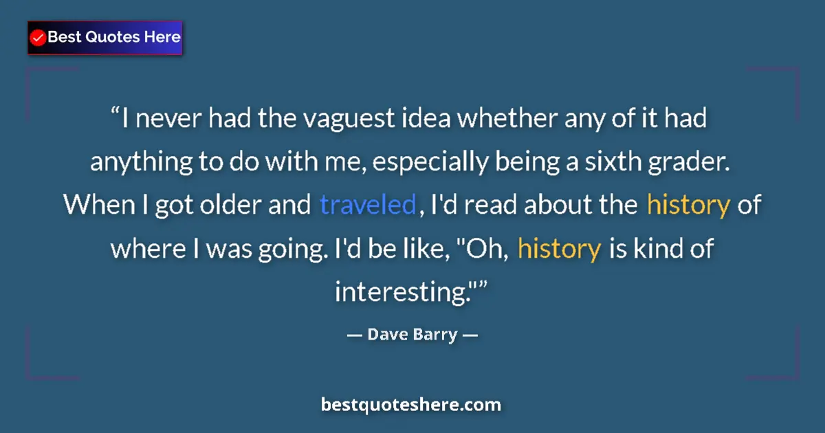 Quote by Dave Barry: I never had the vaguest idea whether any of it had