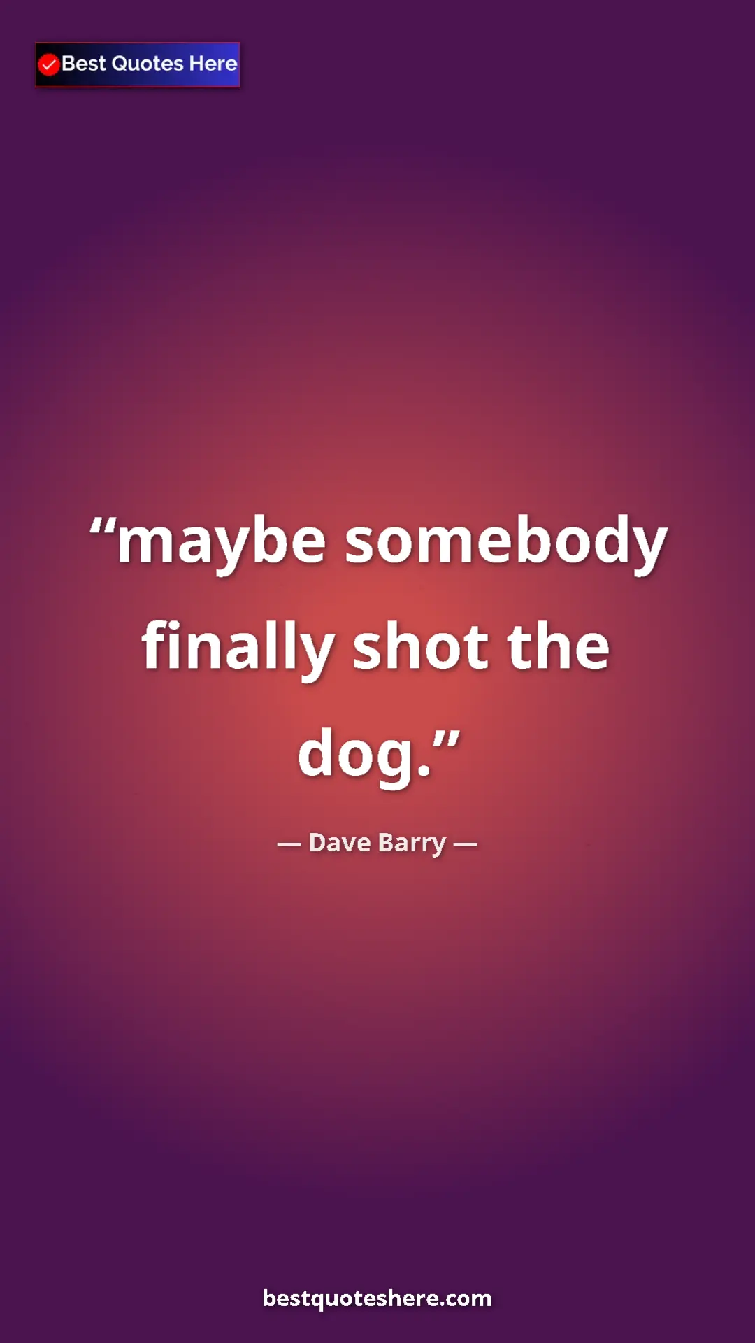 Dave Barry Quote Card: "maybe somebody finally shot the dog." Pinterest quote poster by Dave Barry: "maybe somebody finally shot the dog."