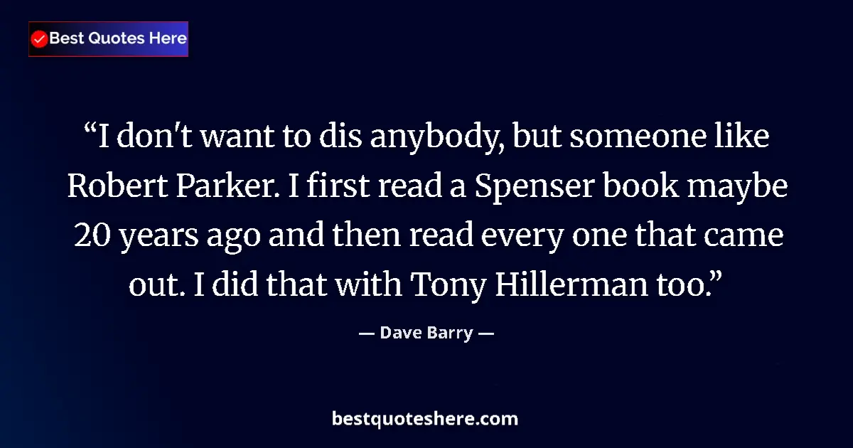 Quote by Dave Barry: I don't want to dis anybody, but someone like Robert Parker. I first read a Spenser book maybe 20 ye...