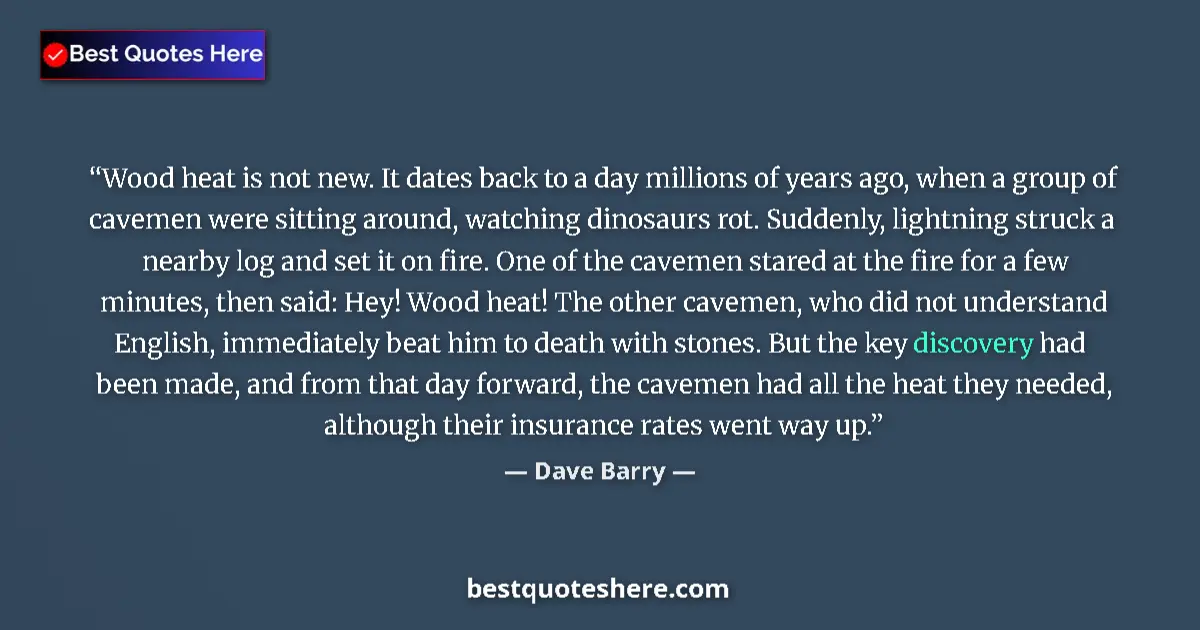 Quote by Dave Barry: Wood heat is not new. It dates back to a day millions of years ago, when a group of cavemen were sit...