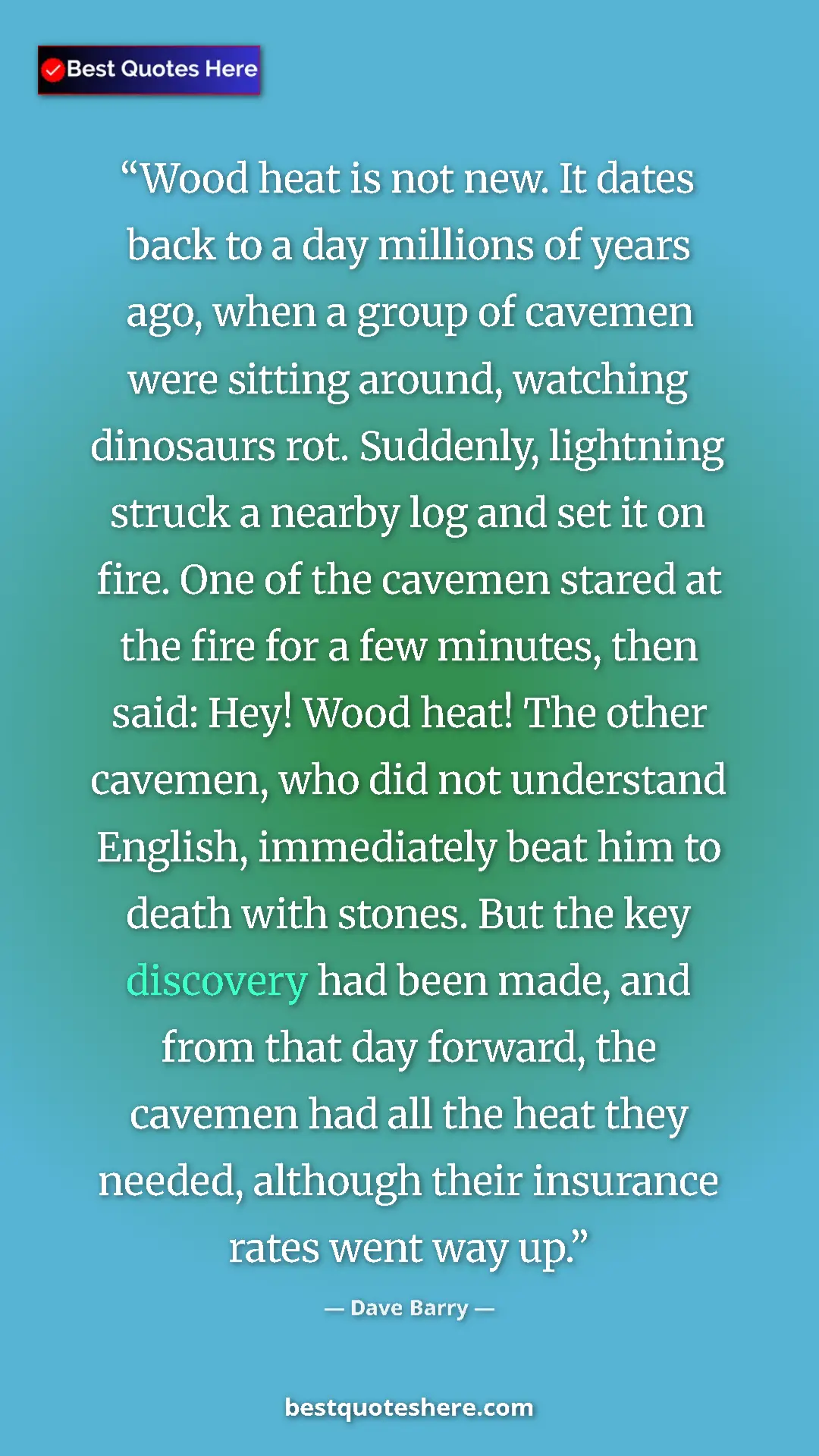Dave Barry Quote Card: "Wood heat is not new. It dates back to a day millions of..." Pinterest quote poster by Dave Barry: "Wood heat is not new. It dates back to a day millions of..."