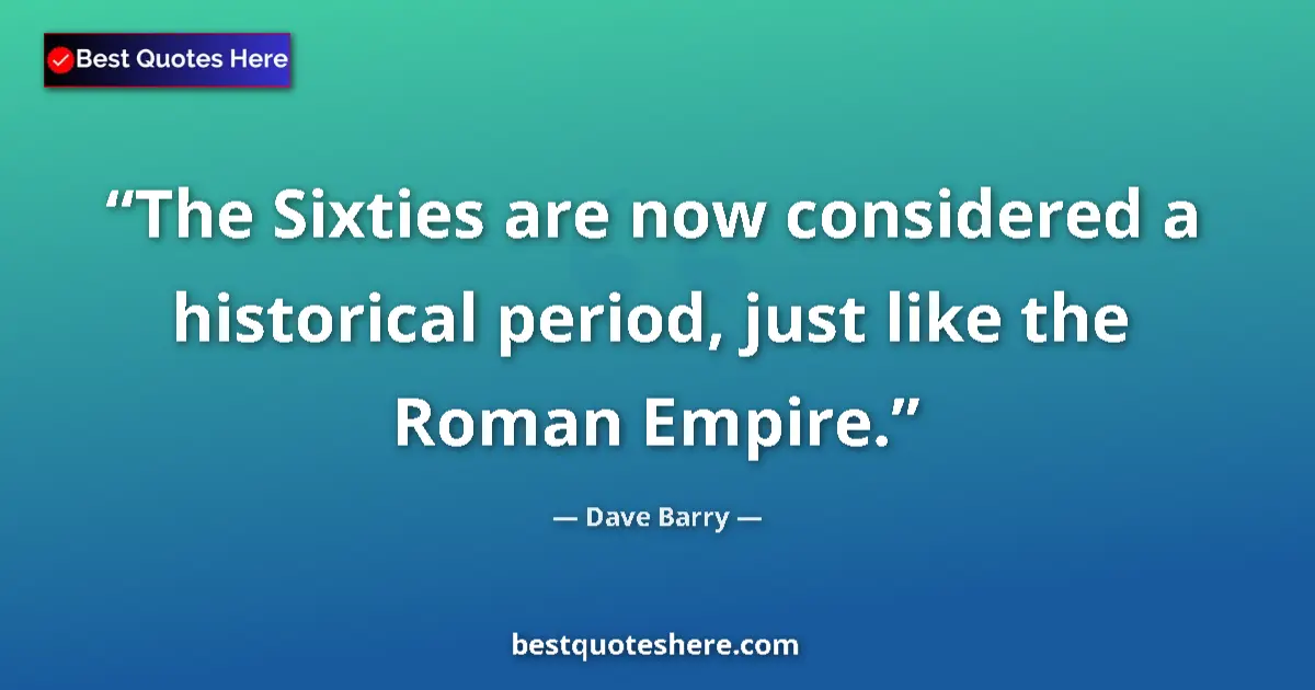 Image for the quote by Dave Barry: The Sixties are now considered a historical period, just like the Roman Empire....