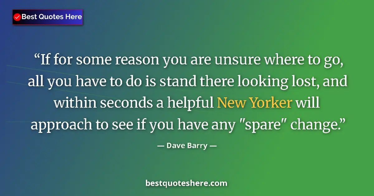 Quote by Dave Barry: If for some reason you are unsure where to go, all you have to do is stand there looking lost, and w...