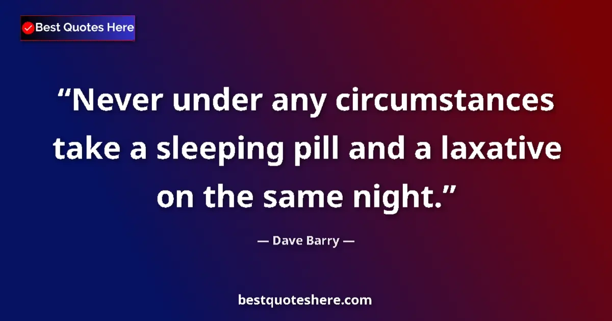 Quote by Dave Barry: Never under any circumstances take a sleeping pill