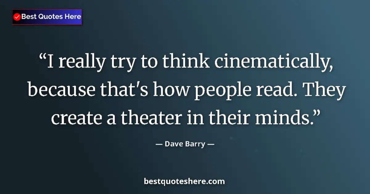 Image for the quote by Dave Barry: I really try to think cinematically, because that's how people read. They create a theater in their ...