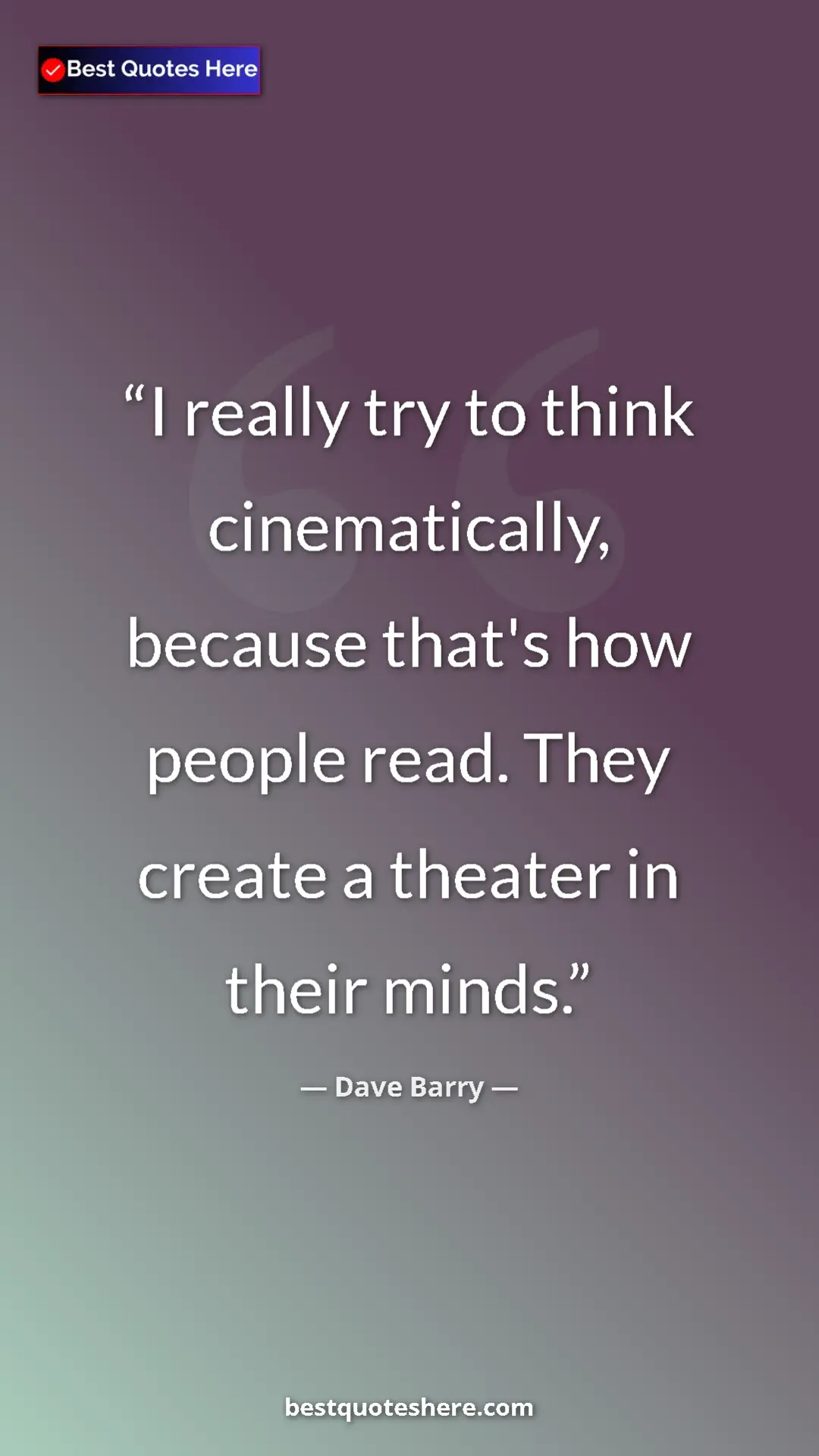 Dave Barry Quote Card: "I really try to think cinematically, because that's how..." Pinterest quote poster by Dave Barry: "I really try to think cinematically, because that's how..."