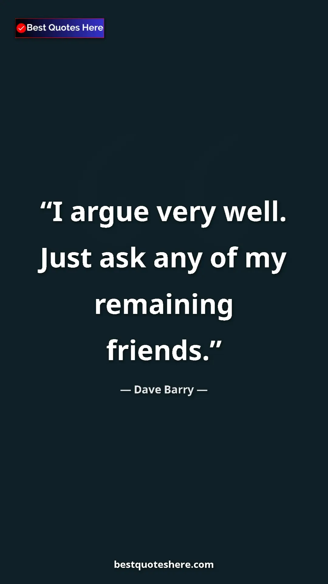 Dave Barry Quote Card: "I argue very well. Just ask any of my remaining friends." Pinterest quote poster by Dave Barry: "I argue very well. Just ask any of my remaining friends."