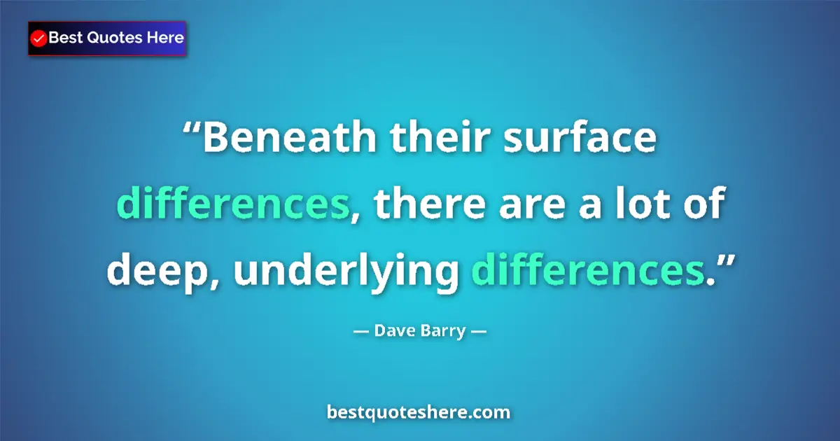 Quote by Dave Barry: Beneath their surface differences, there are a lot of deep, underlying differences....
