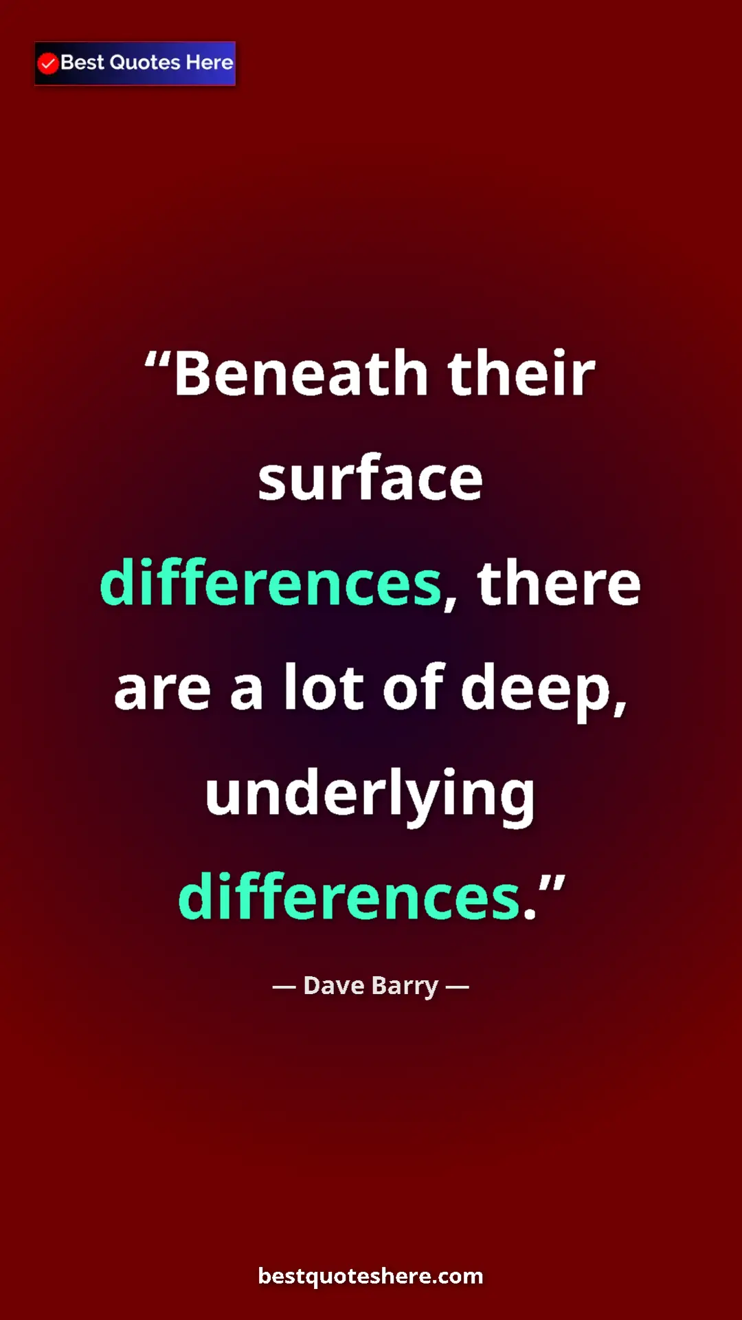 Dave Barry Quote Card: "Beneath their surface differences, there are a lot of deep,..." Pinterest quote poster by Dave Barry: "Beneath their surface differences, there are a lot of deep,..."