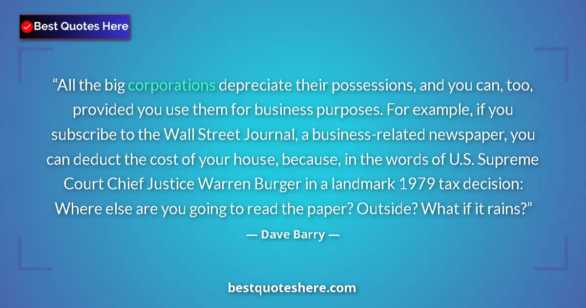 Quote by Dave Barry: All the big corporations depreciate their possessions, and you can, too, provided you use them for b...