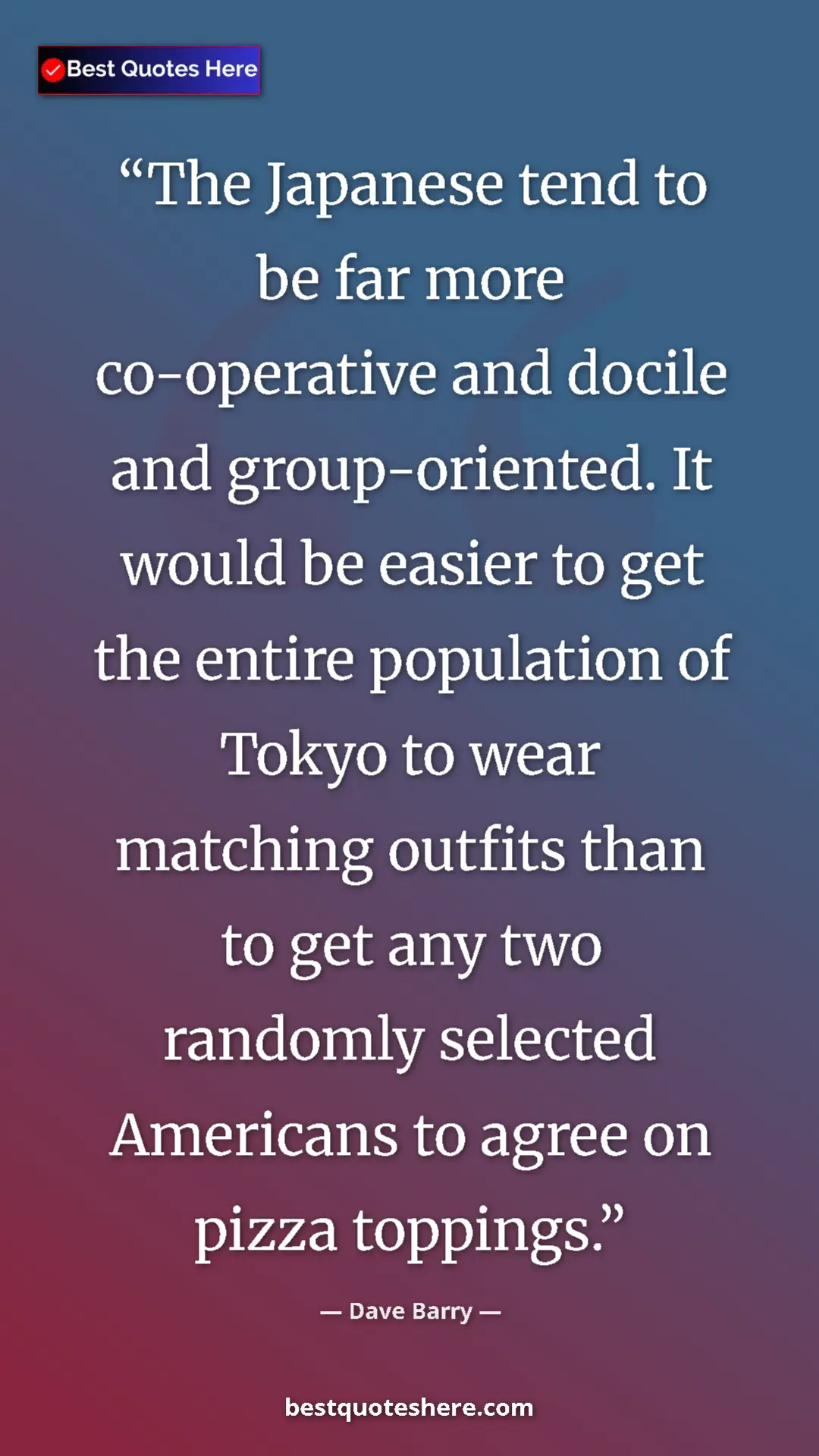 Dave Barry Quote Card: "The Japanese tend to be far more co-operative and docile..." Pinterest quote poster by Dave Barry: "The Japanese tend to be far more co-operative and docile..."
