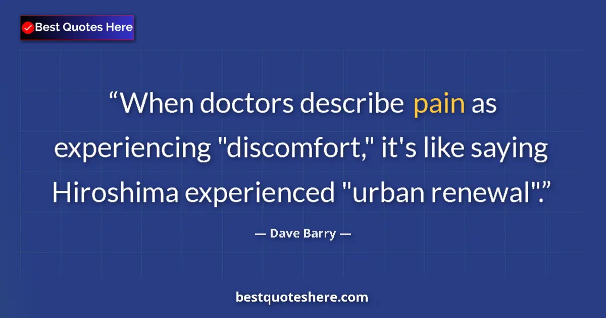 Quote by Dave Barry: When doctors describe pain as experiencing "discom