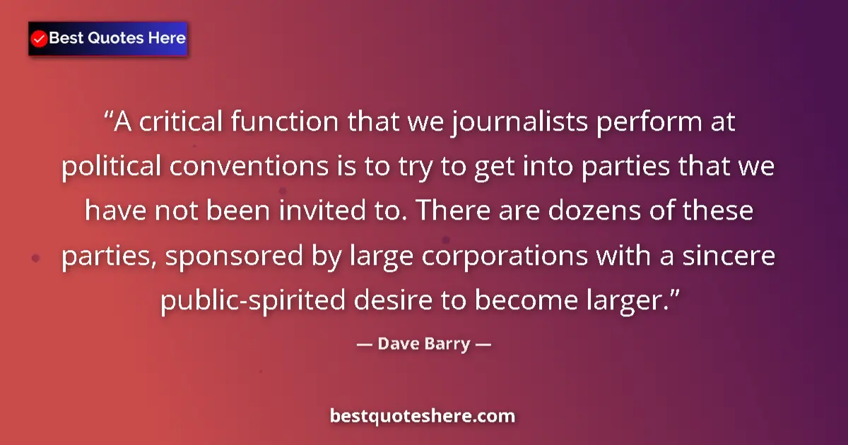 Image for the quote by Dave Barry: A critical function that we journalists perform at political conventions is to try to get into parti...