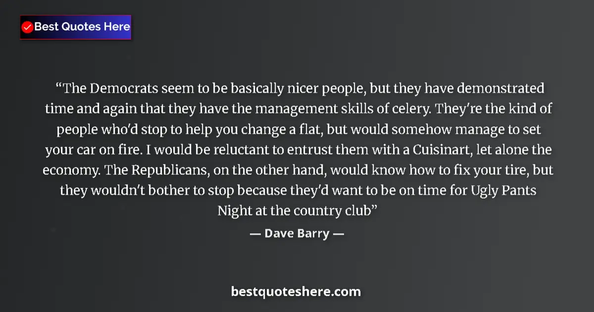 Dave Barry Quote: "The Democrats seem to be basically nicer people, but they..." Dave Barry quote: "The Democrats seem to be basically nicer people, but they..."