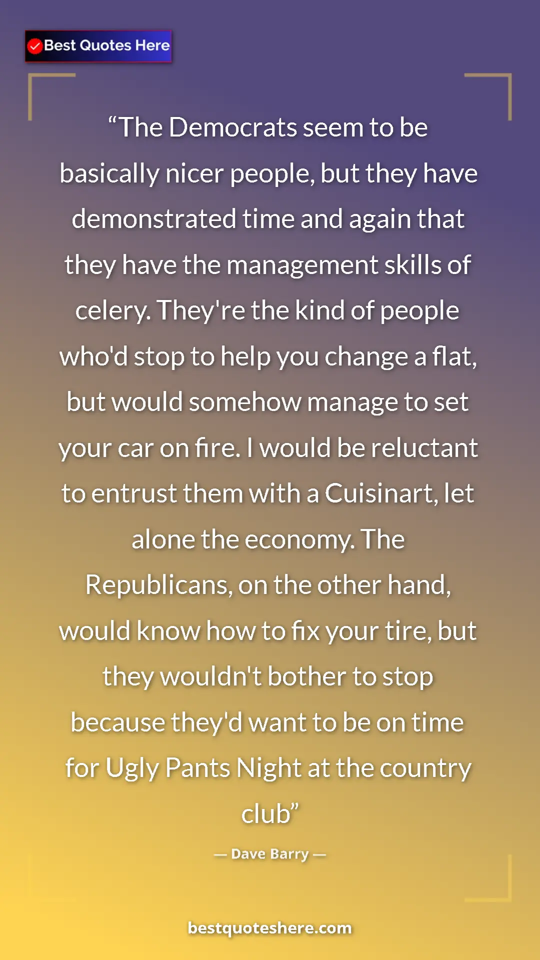 Dave Barry Quote Card: "The Democrats seem to be basically nicer people, but they..." Pinterest quote poster by Dave Barry: "The Democrats seem to be basically nicer people, but they..."
