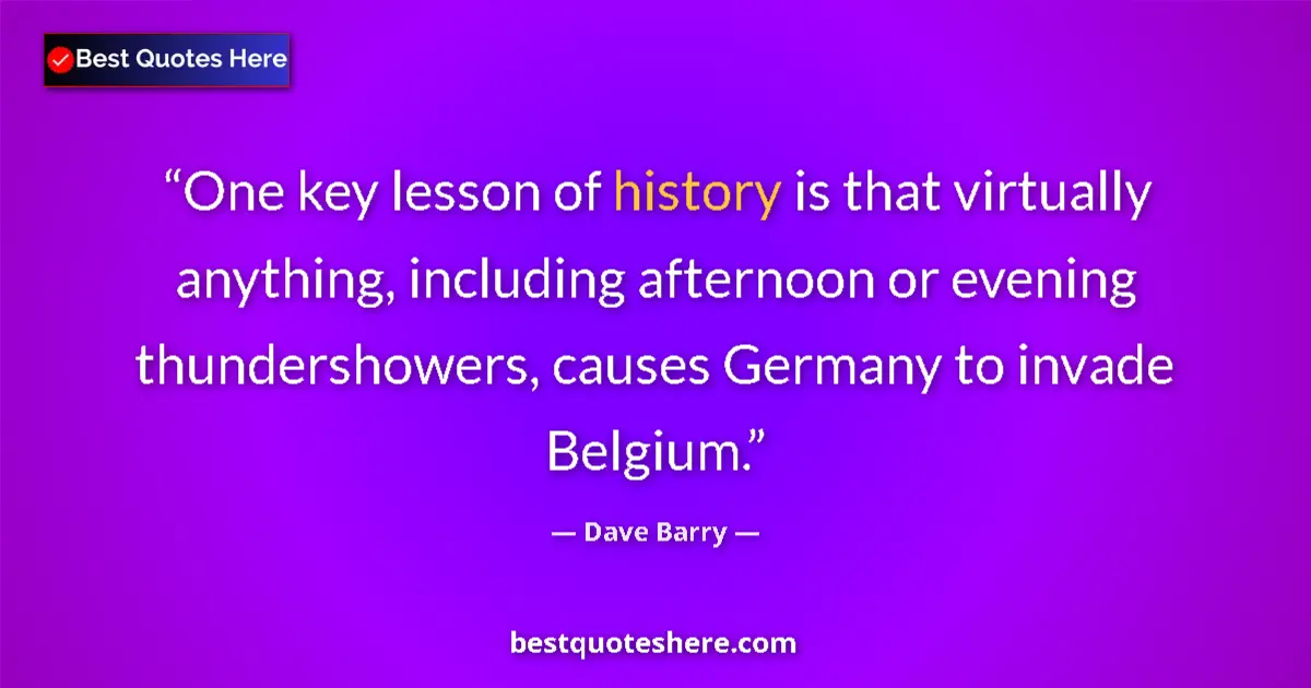 Quote by Dave Barry: One key lesson of history is that virtually anythi