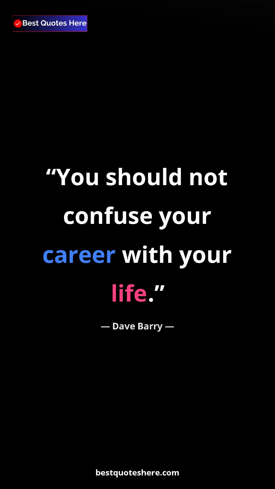 Dave Barry Quote Card: "You should not confuse your career with your life." Pinterest quote poster by Dave Barry: "You should not confuse your career with your life."