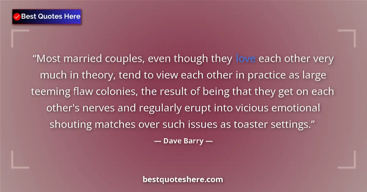 Quote by Dave Barry: Most married couples, even though they love each other very much in theory, tend to view each other ...