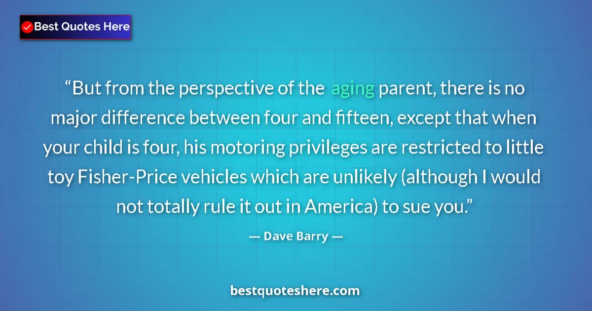 Image for the quote by Dave Barry: But from the perspective of the aging parent, there is no major difference between four and fifteen,...