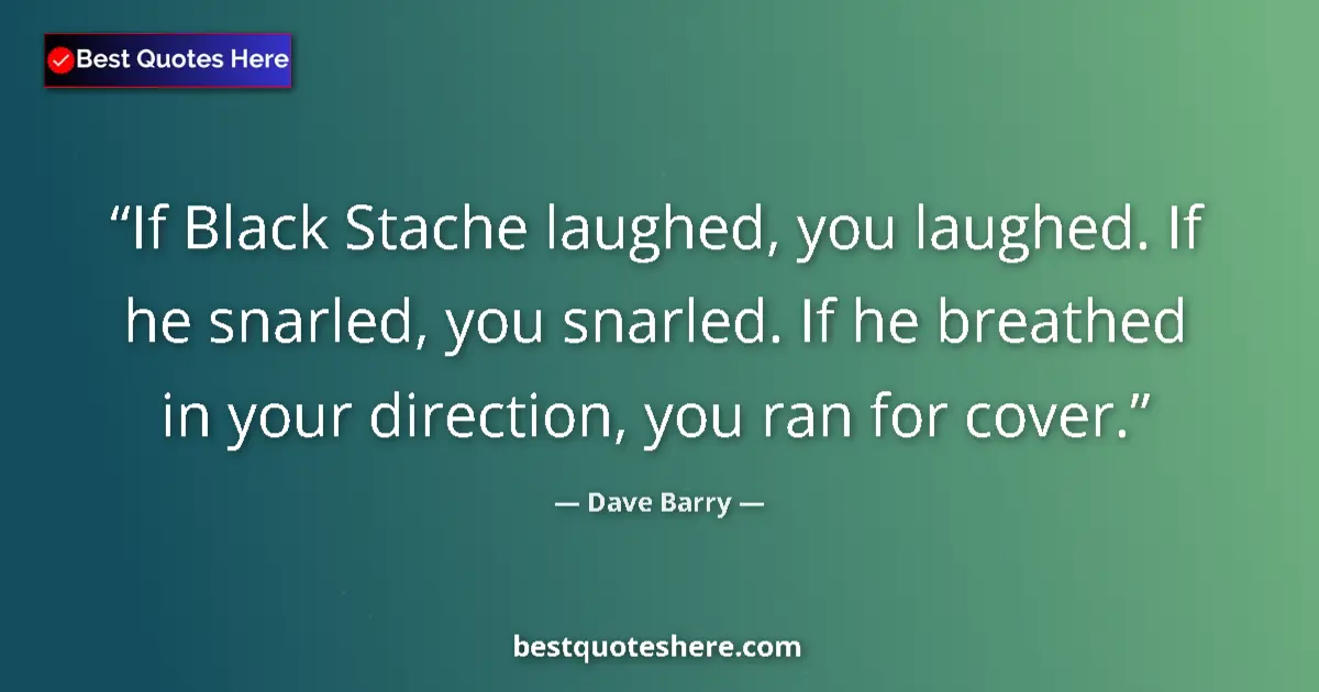 Quote by Dave Barry: If Black Stache laughed, you laughed. If he snarle