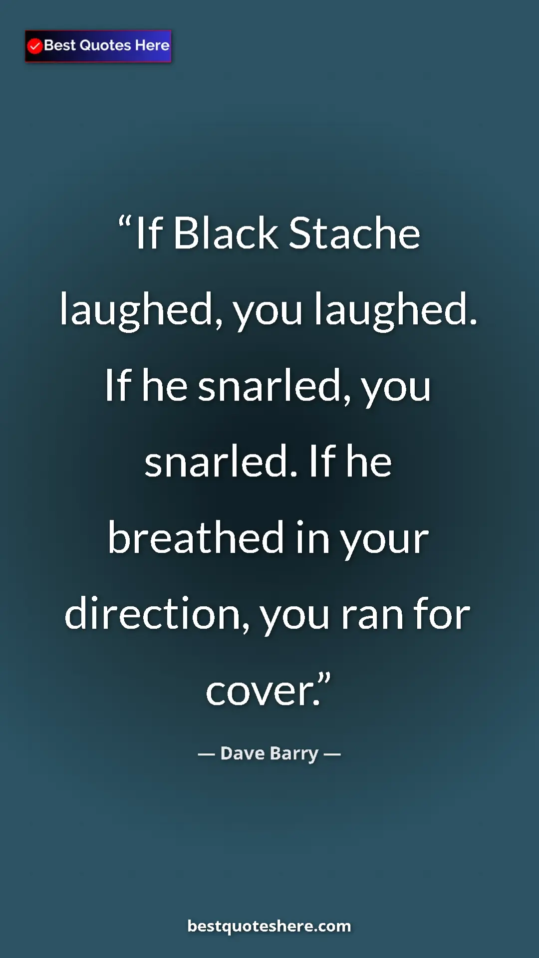 Dave Barry Quote Card: "If Black Stache laughed, you laughed. If he snarled, you..." Pinterest quote poster by Dave Barry: "If Black Stache laughed, you laughed. If he snarled, you..."