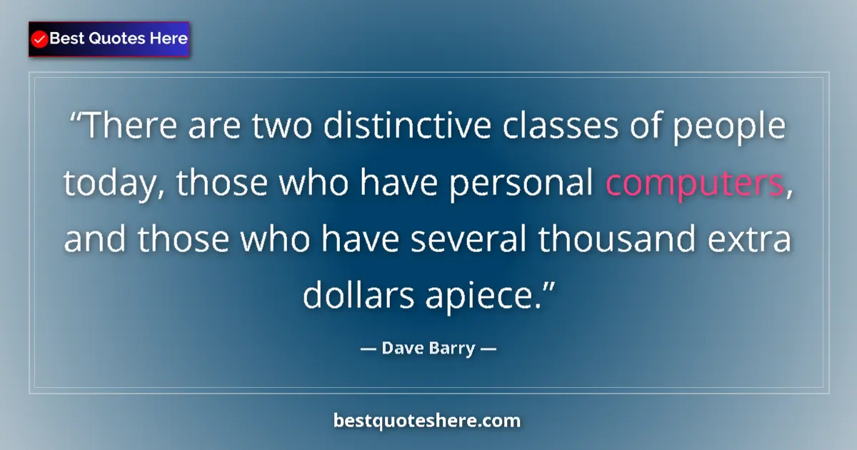 Quote by Dave Barry: There are two distinctive classes of people today, those who have personal computers, and those who ...