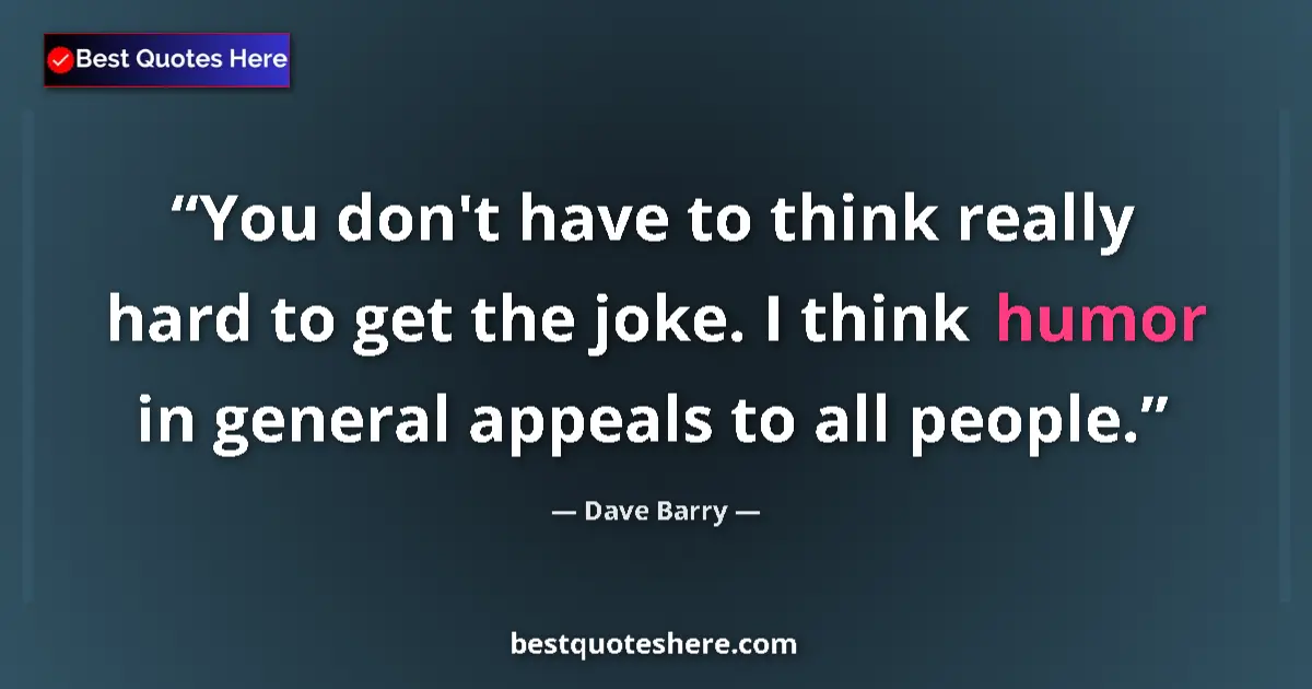 Quote by Dave Barry: You don't have to think really hard to get the jok