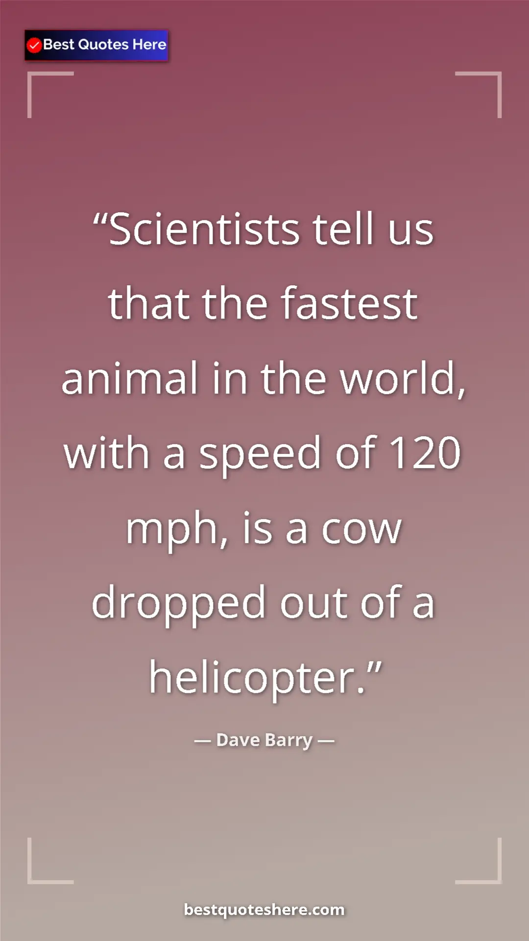 Dave Barry Quote Card: "Scientists tell us that the fastest animal in the world,..." Pinterest quote poster by Dave Barry: "Scientists tell us that the fastest animal in the world,..."