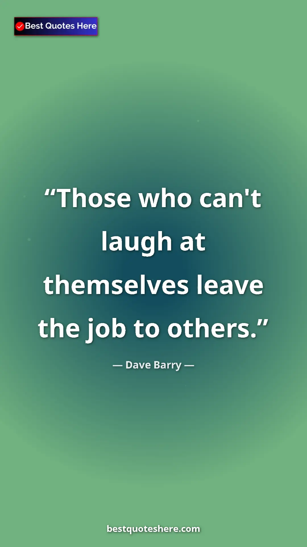 Dave Barry Quote Card: "Those who can't laugh at themselves leave the job to others." Pinterest quote poster by Dave Barry: "Those who can't laugh at themselves leave the job to others."