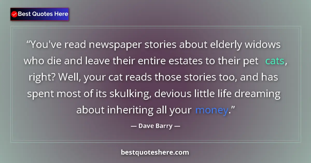 Quote by Dave Barry: You've read newspaper stories about elderly widows who die and leave their entire estates to their p...