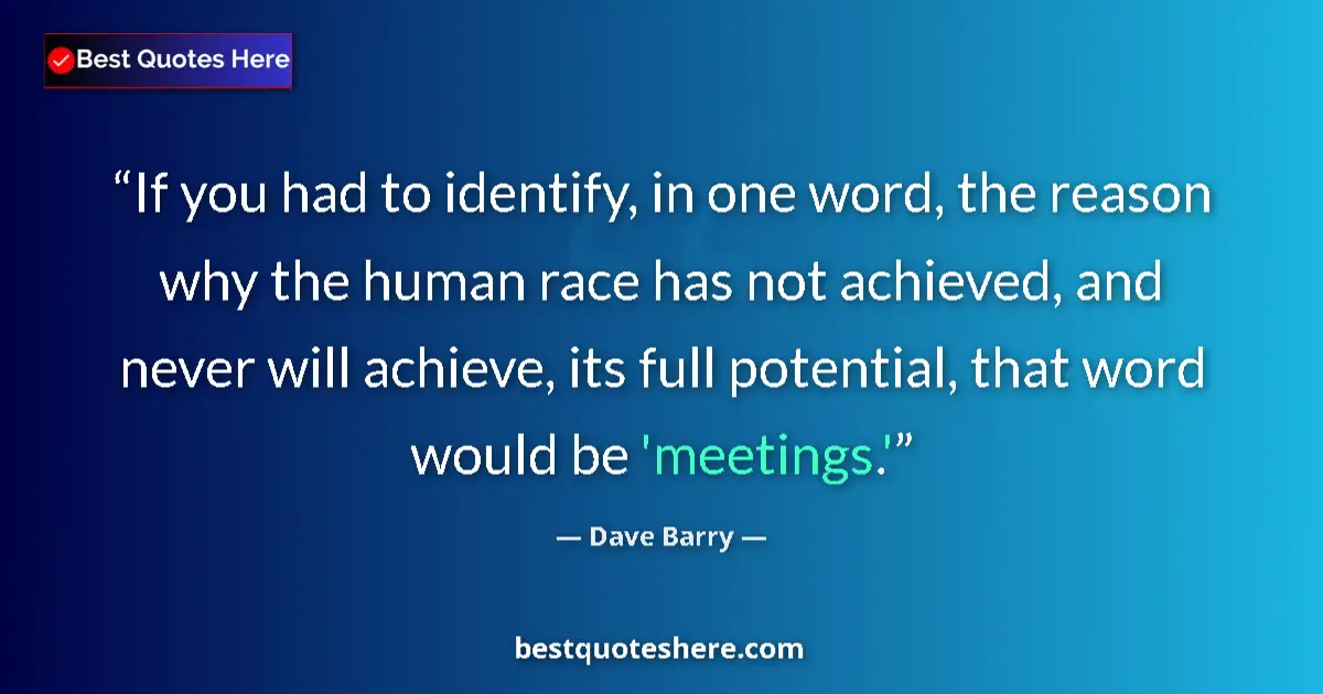 Quote by Dave Barry: If you had to identify, in one word, the reason why the human race has not achieved, and never will ...