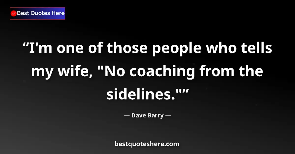 Quote by Dave Barry: I'm one of those people who tells my wife, "No coa