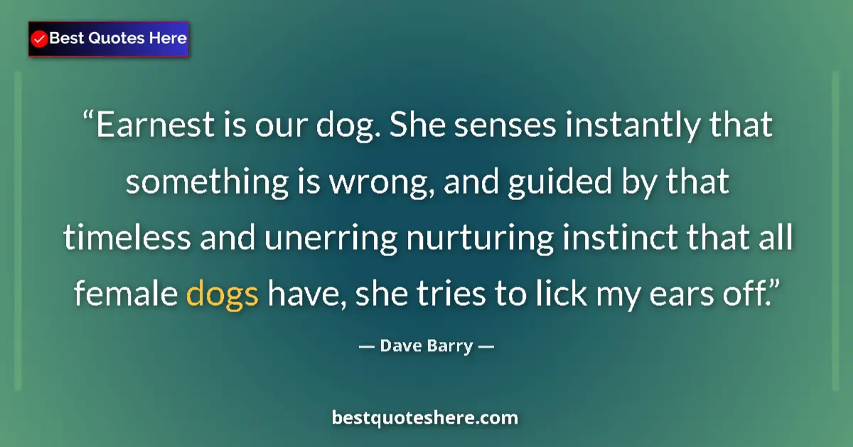 Quote by Dave Barry: Earnest is our dog. She senses instantly that something is wrong, and guided by that timeless and un...