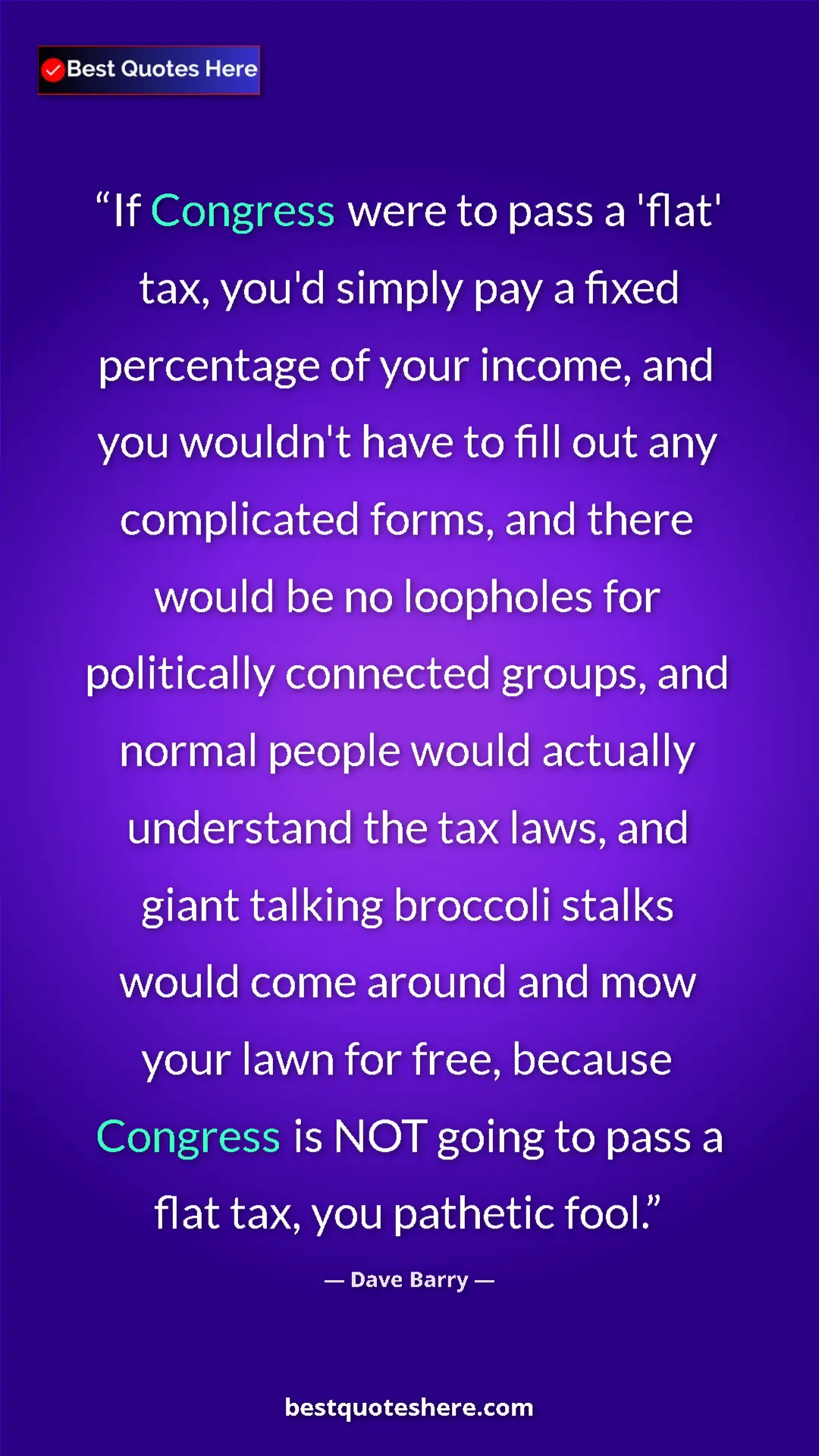Dave Barry Quote Card: "If Congress were to pass a 'flat' tax, you'd simply pay a..." Pinterest quote poster by Dave Barry: "If Congress were to pass a 'flat' tax, you'd simply pay a..."