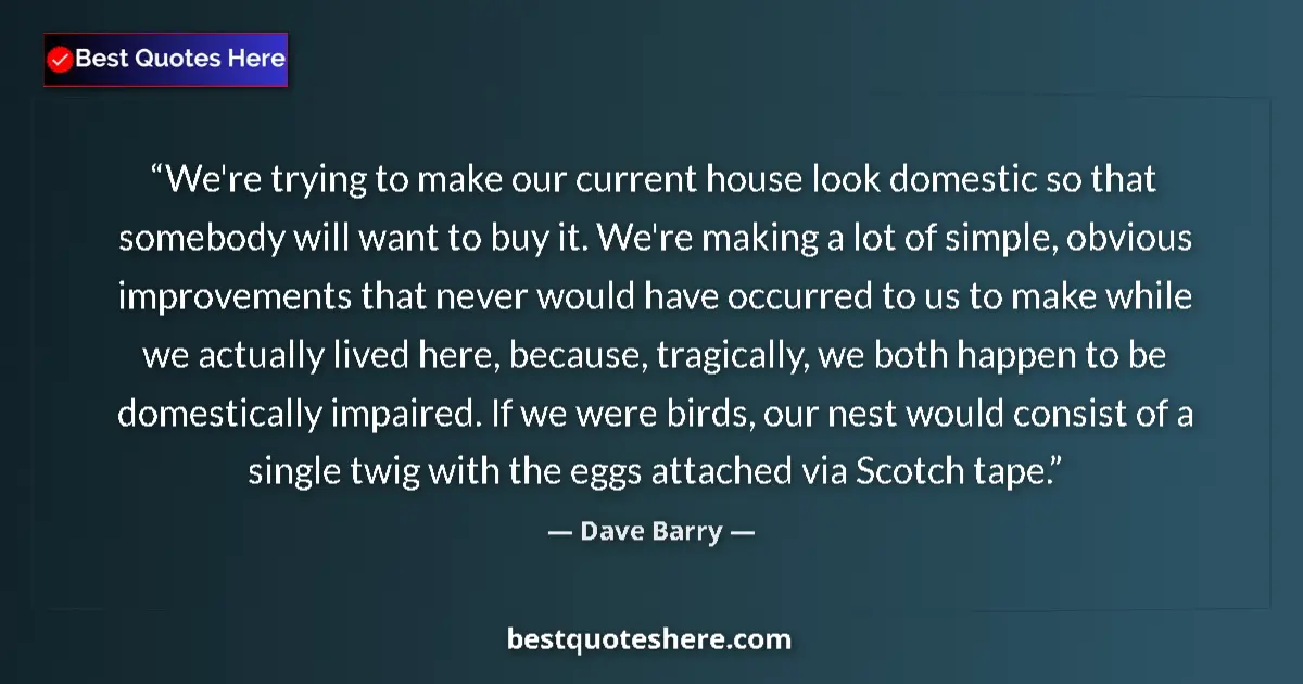 Quote by Dave Barry: We're trying to make our current house look domest