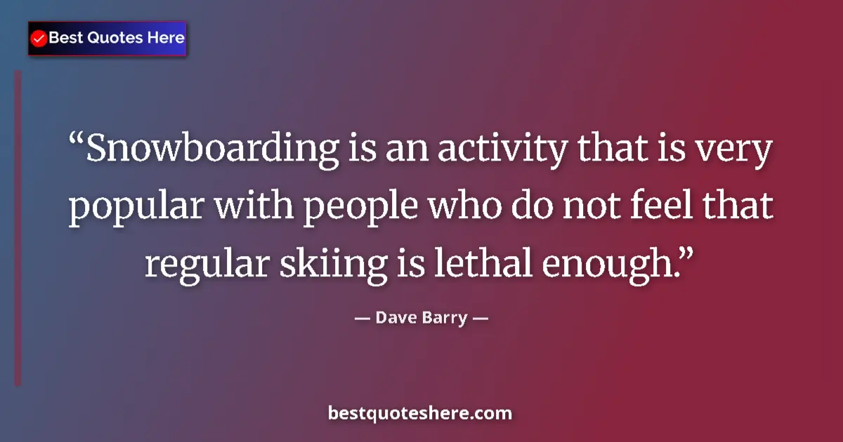 Image for the quote by Dave Barry: Snowboarding is an activity that is very popular with people who do not feel that regular skiing is ...