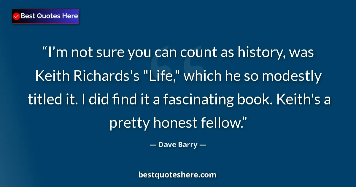 Quote by Dave Barry: I'm not sure you can count as history, was Keith Richards's 