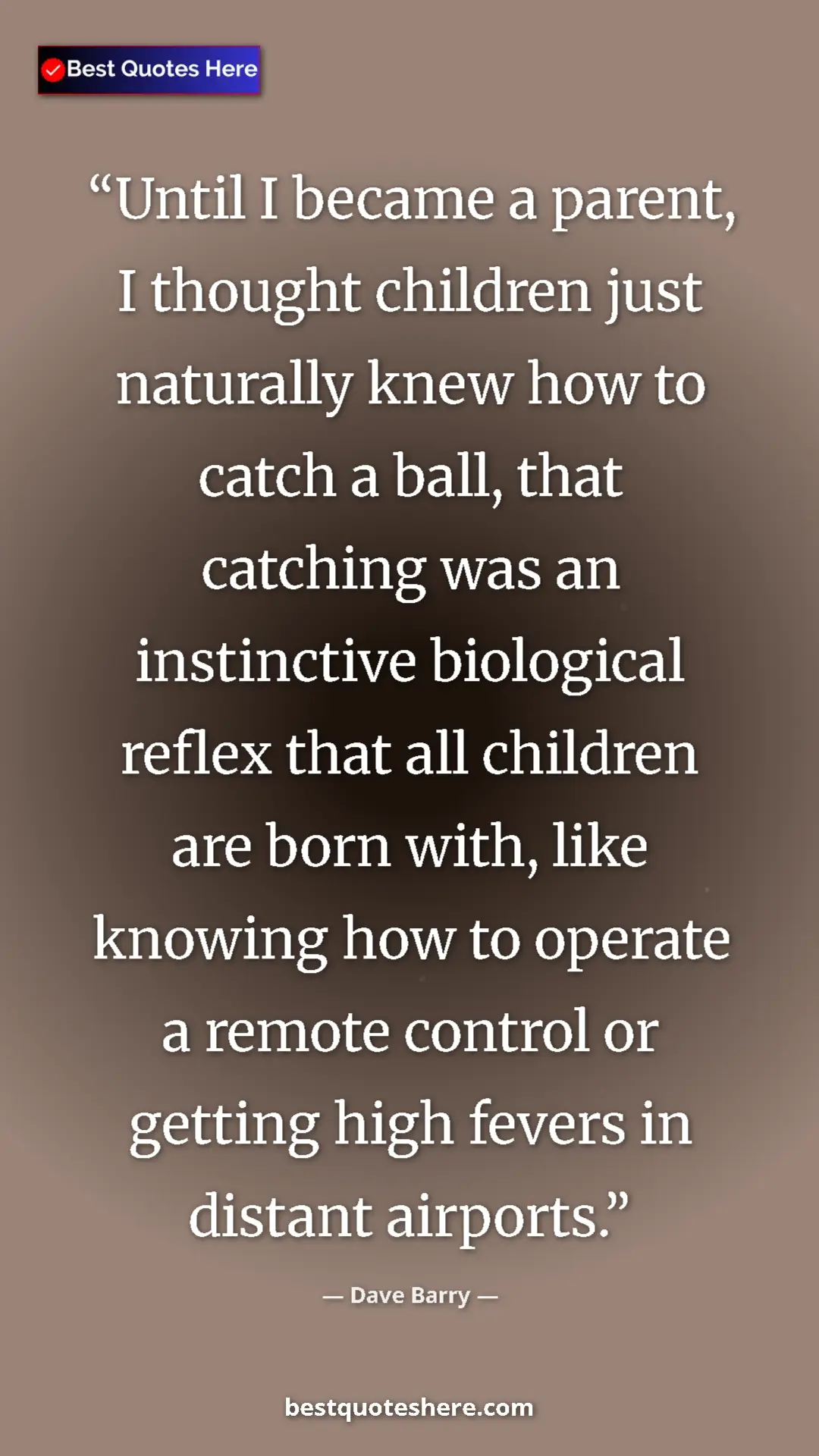 Dave Barry Quote Card: "Until I became a parent, I thought children just naturally..." Pinterest quote poster by Dave Barry: "Until I became a parent, I thought children just naturally..."