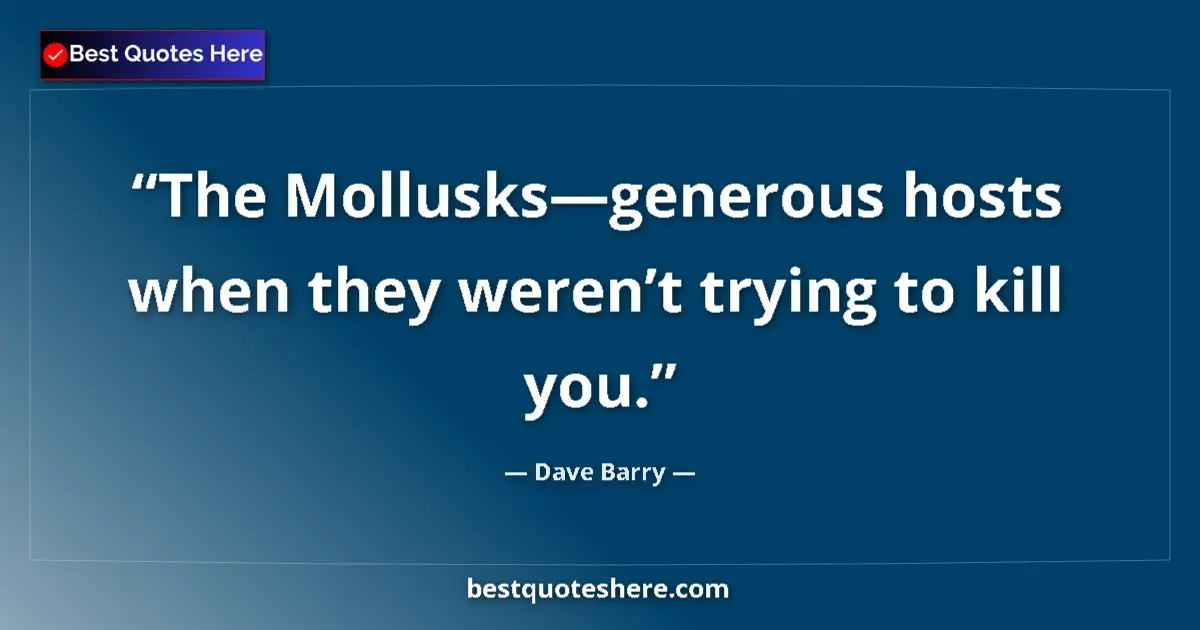 Quote by Dave Barry: The Mollusks—generous hosts when they weren’t trying to kill you....