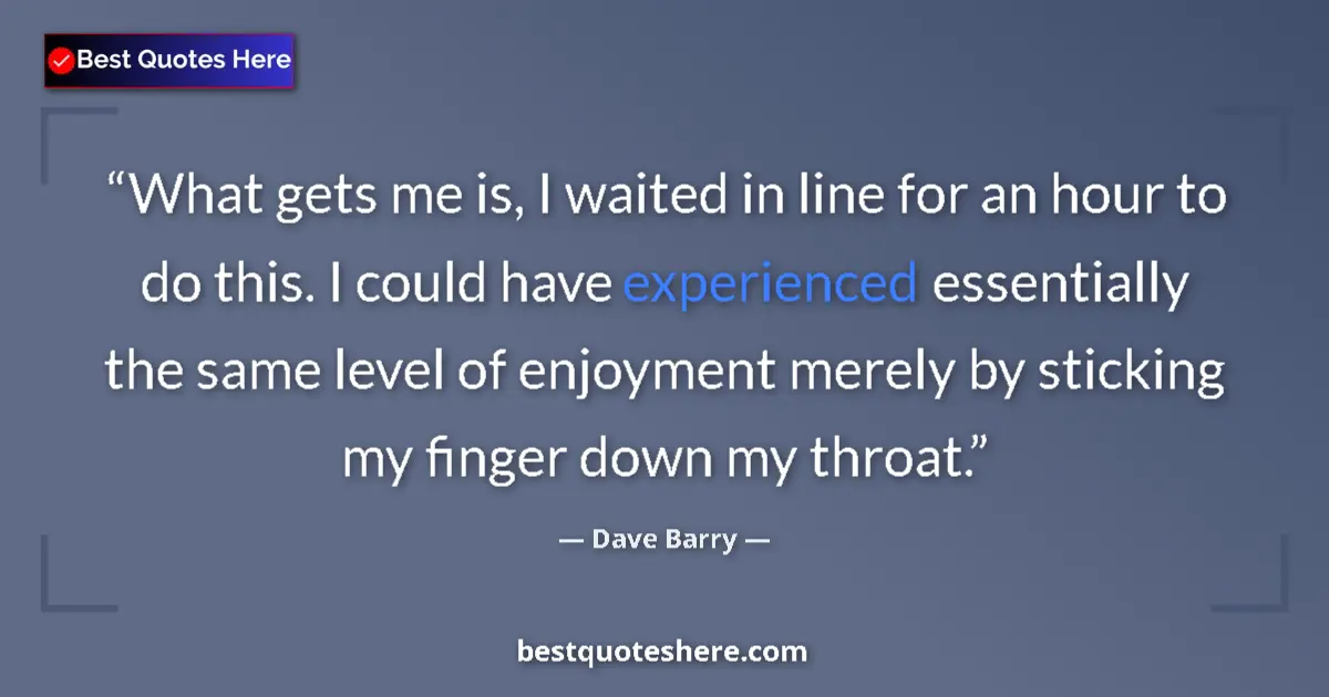 Quote by Dave Barry: What gets me is, I waited in line for an hour to d