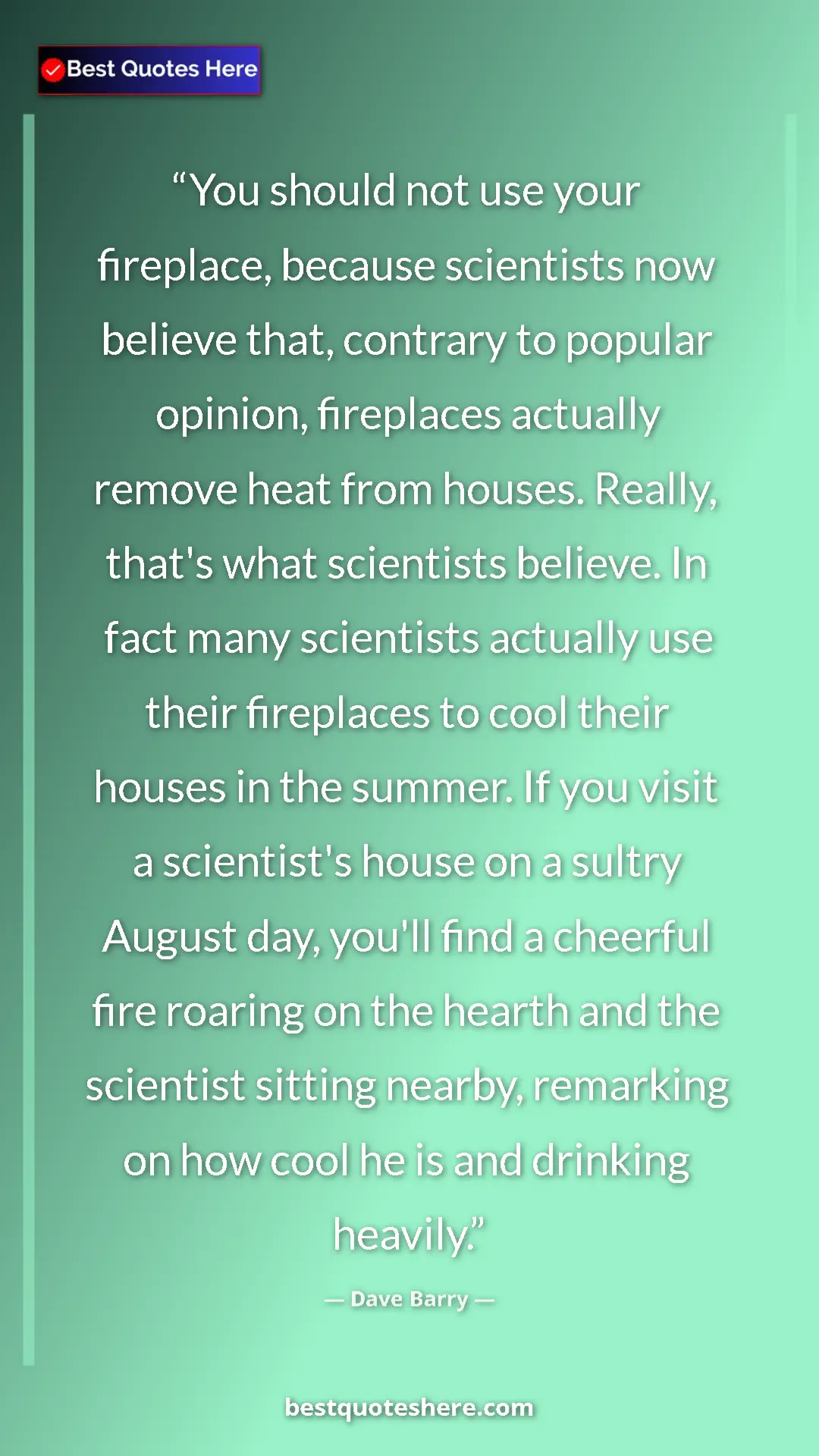 Dave Barry Quote Card: "You should not use your fireplace, because scientists now..." Pinterest quote poster by Dave Barry: "You should not use your fireplace, because scientists now..."