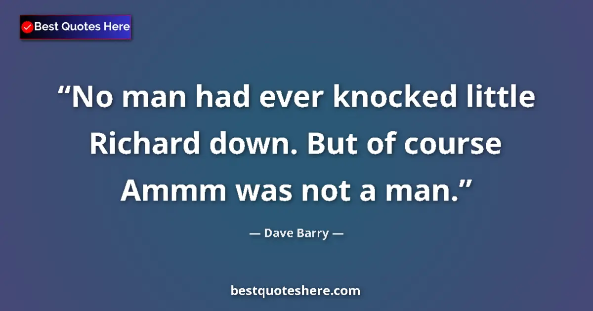 Quote by Dave Barry: No man had ever knocked little Richard down. But o