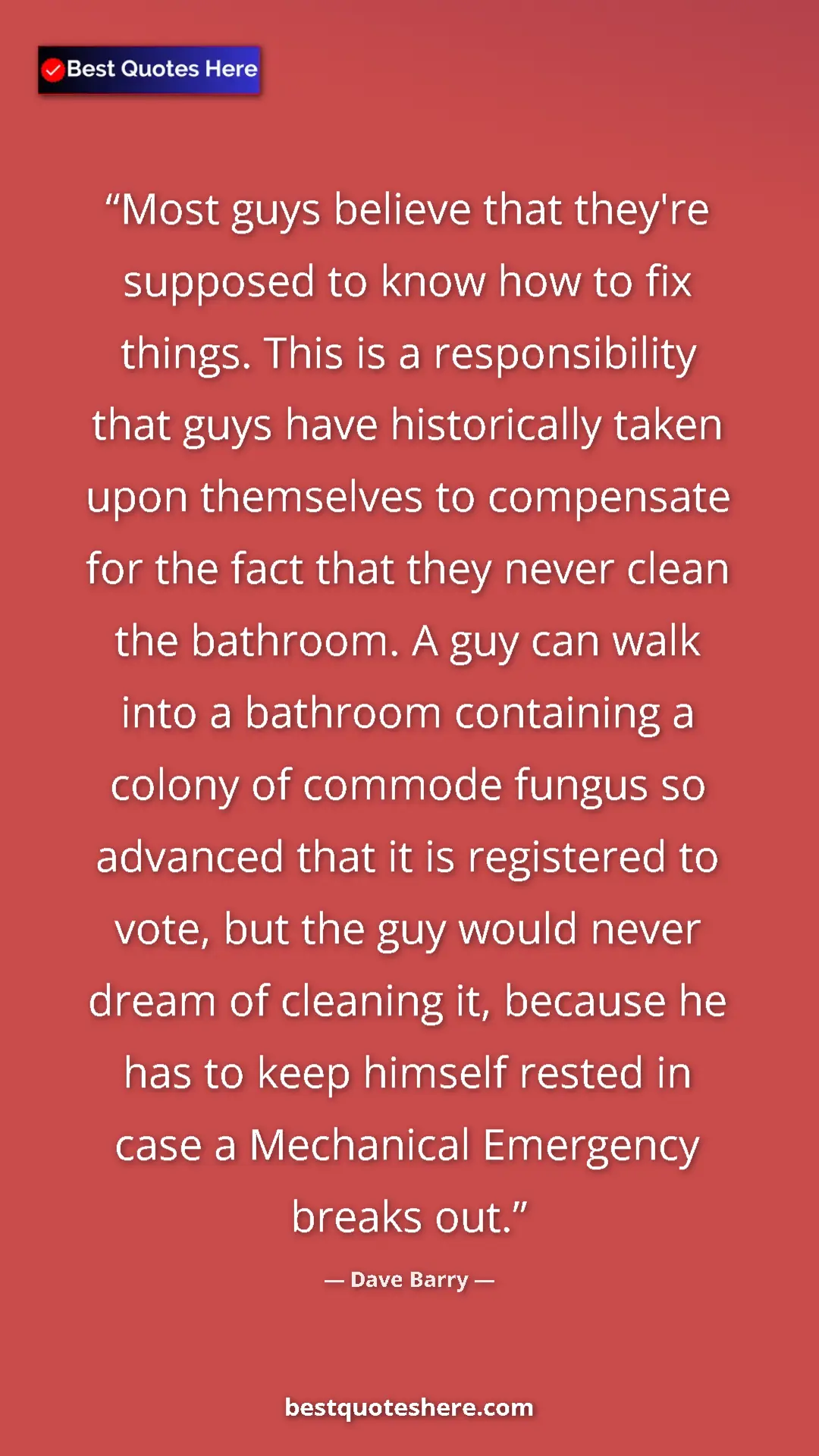 Dave Barry Quote Card: "Most guys believe that they're supposed to know how to fix..." Pinterest quote poster by Dave Barry: "Most guys believe that they're supposed to know how to fix..."