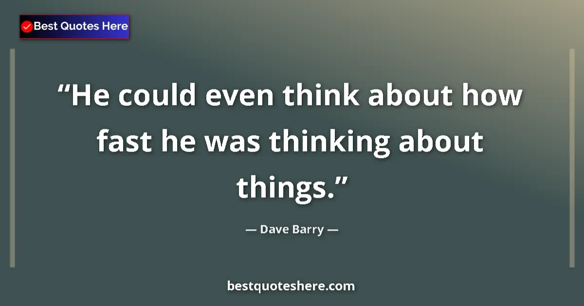 Quote by Dave Barry: He could even think about how fast he was thinking