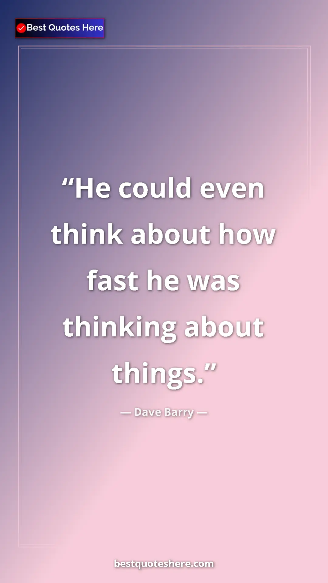 Dave Barry Quote Card: "He could even think about how fast he was thinking about..." Pinterest quote poster by Dave Barry: "He could even think about how fast he was thinking about..."