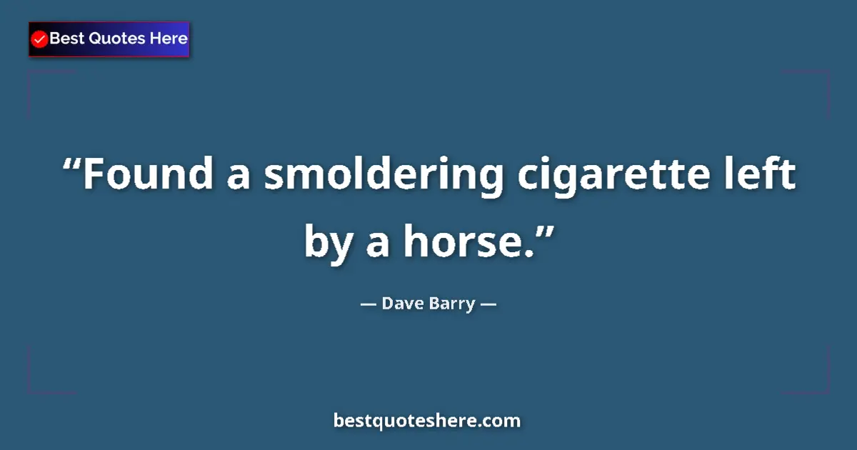 Quote by Dave Barry: Found a smoldering cigarette left by a horse.