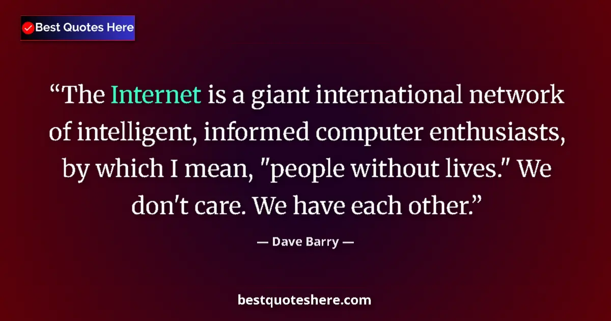 Quote by Dave Barry: The Internet is a giant international network of intelligent, informed computer enthusiasts, by whic...