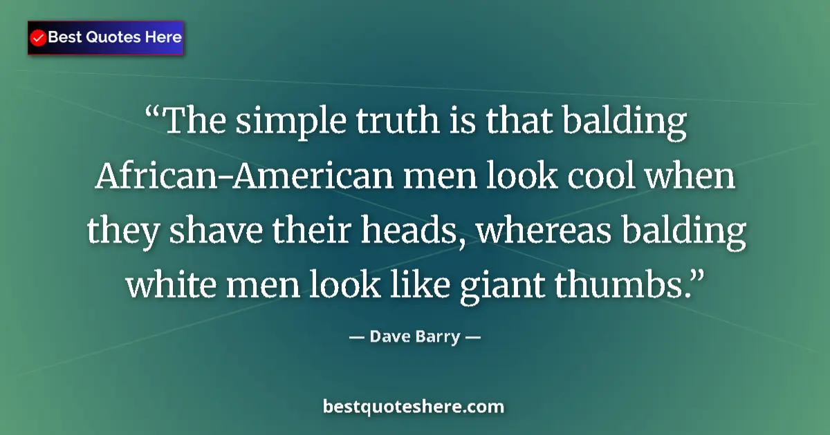 Quote by Dave Barry: The simple truth is that balding African-American men look cool when they shave their heads, whereas...